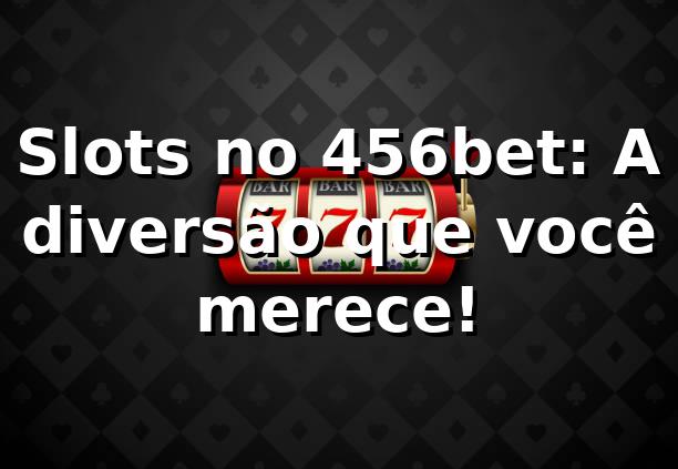 Slots no 456bet: A diversão que você merece! 🎰